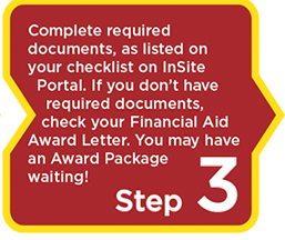 Step 3: Complete required documents, as listed on your checklist on Insite Portal. If you don't have required documents, check your Financial Aid Award Letter. You may have an Award Package waiting!
